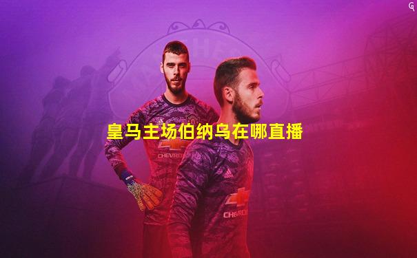 皇马主场伯纳乌在哪直播