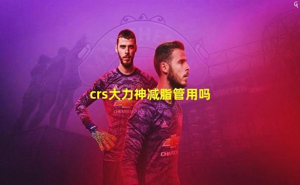 crs大力神减脂管用吗