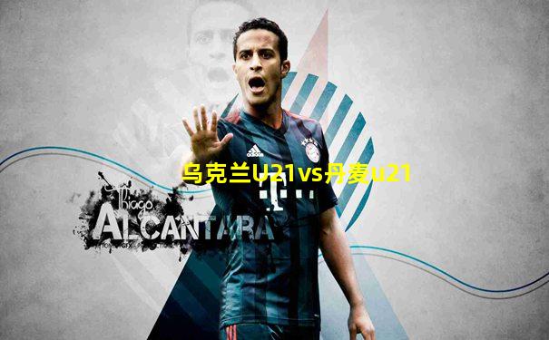 乌克兰U21vs丹麦u21