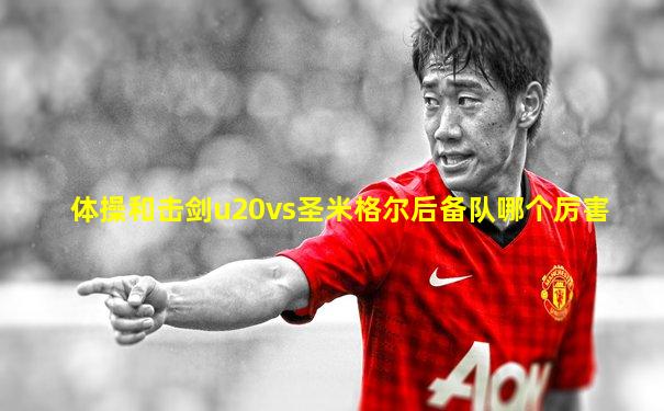 体操和击剑u20vs圣米格尔后备队哪个厉害