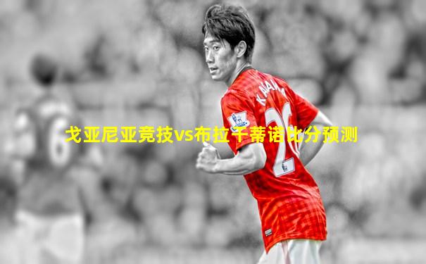 戈亚尼亚竞技vs布拉干蒂诺比分预测