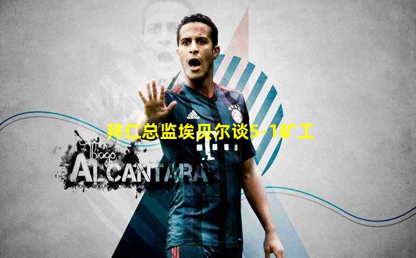 拜仁总监埃贝尔谈5-1矿工
