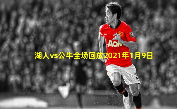 湖人vs公牛全场回放2021年1月9日
